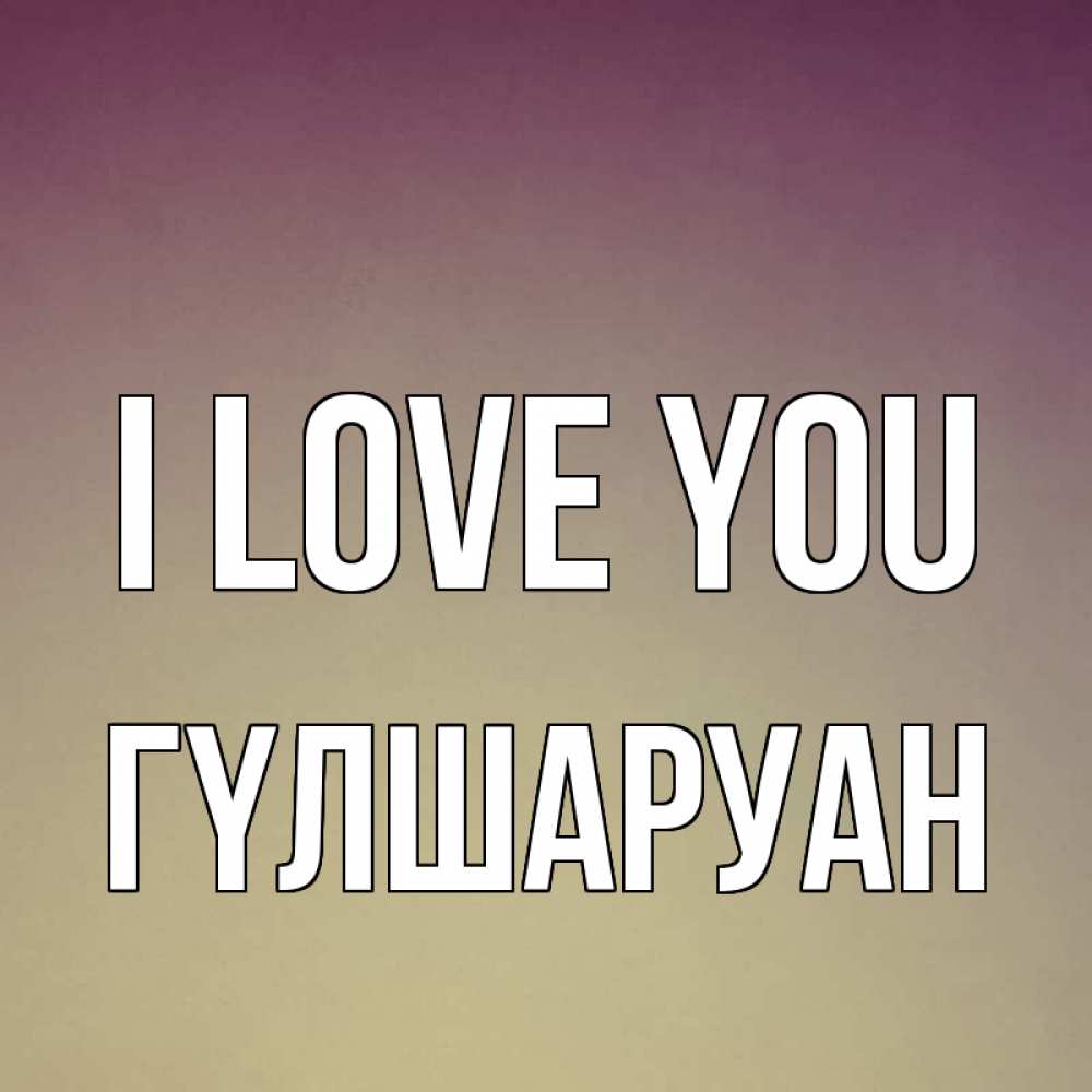 Greetings card с именем, ГҮЛШАРУАН I love you для любимой Greetings with text for free download 