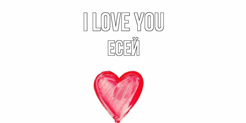 Greetings card с именем, Есей I love you сердце, рисунок Greetings with text for free download 