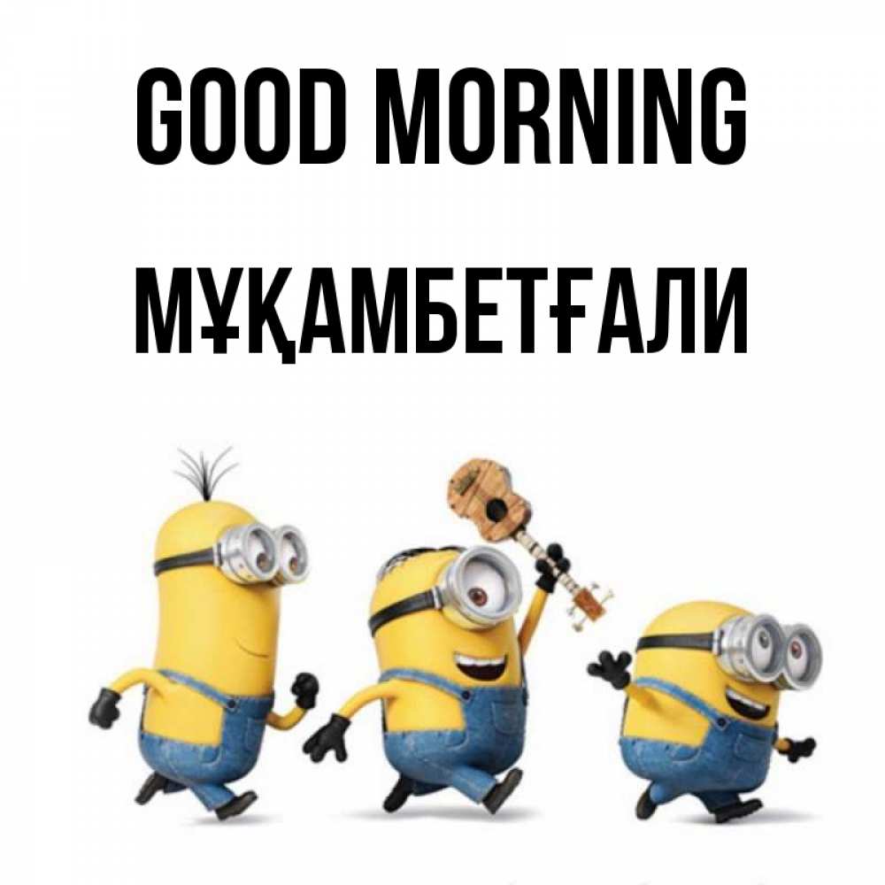 Greetings card с именем, Мұқамбетғали Good morning миньоны и прекрасное утро Greetings with text for free download 