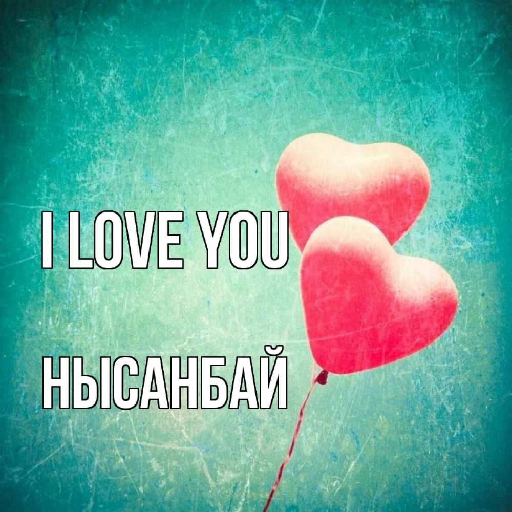 Greetings card с именем, НЫСАНБАЙ I love you сердце Greetings with text for free download 
