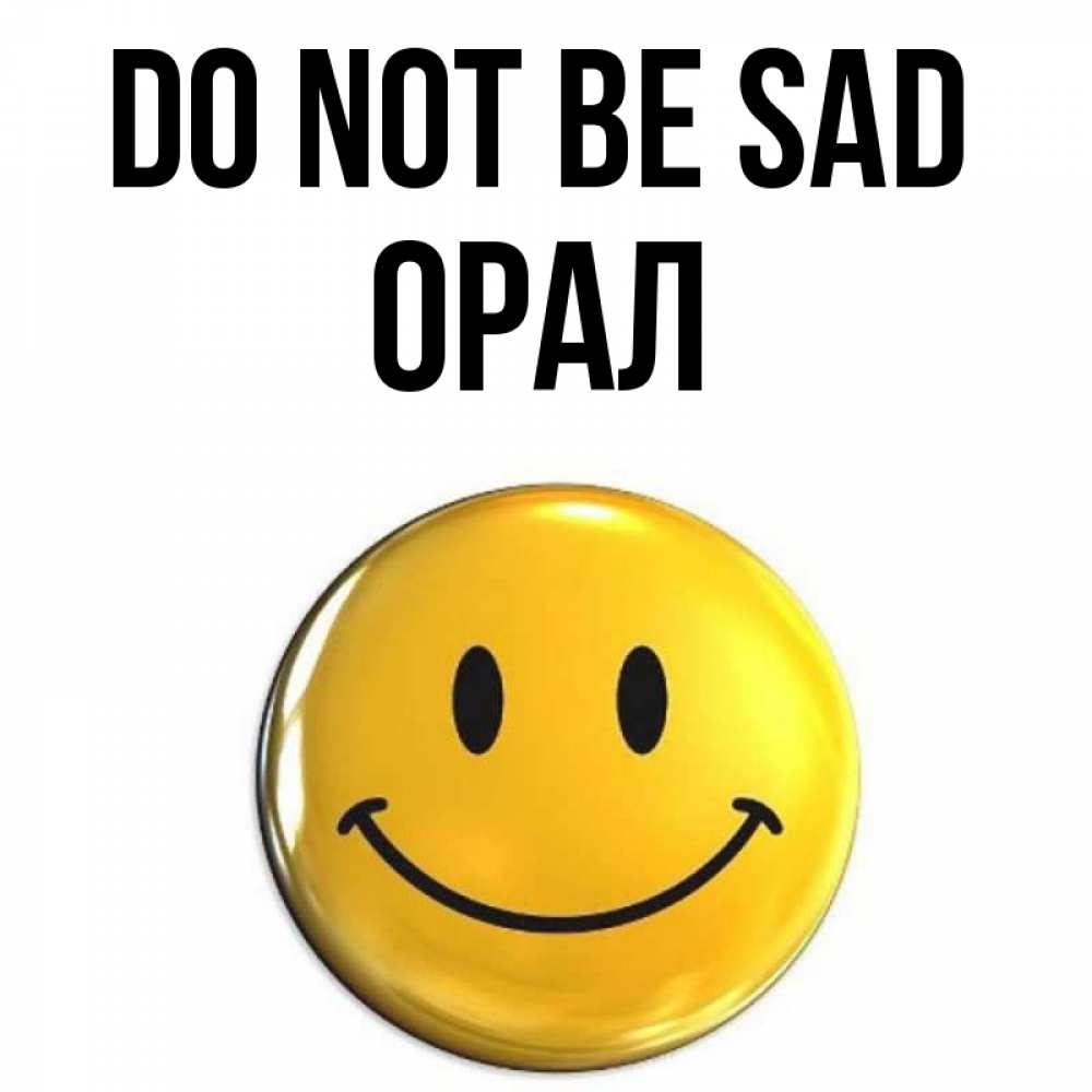 Greetings card с именем, ОРАЛ Do not be sad триде смайл Greetings with text for free download 