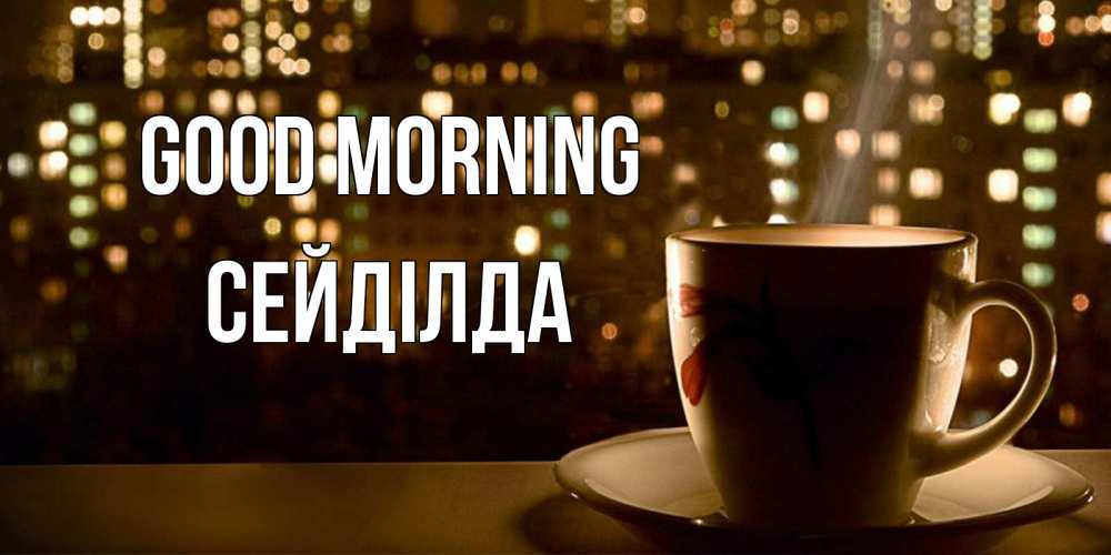 Greetings card с именем, СЕЙДІЛДА Good morning утрешнее настроение Greetings with text for free download 