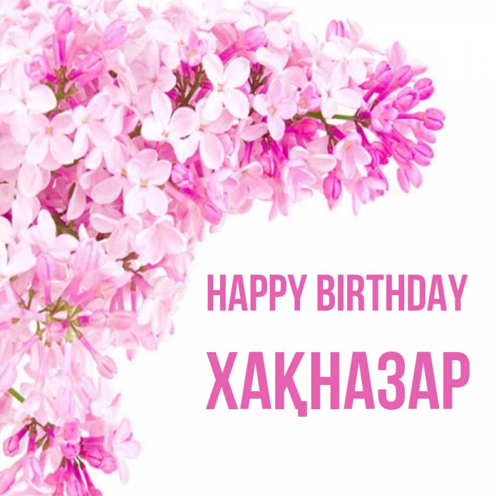 Greetings card с именем, ХАҚНАЗАР Happy Birthday Сирень на белом фоне Greetings with text for free download 