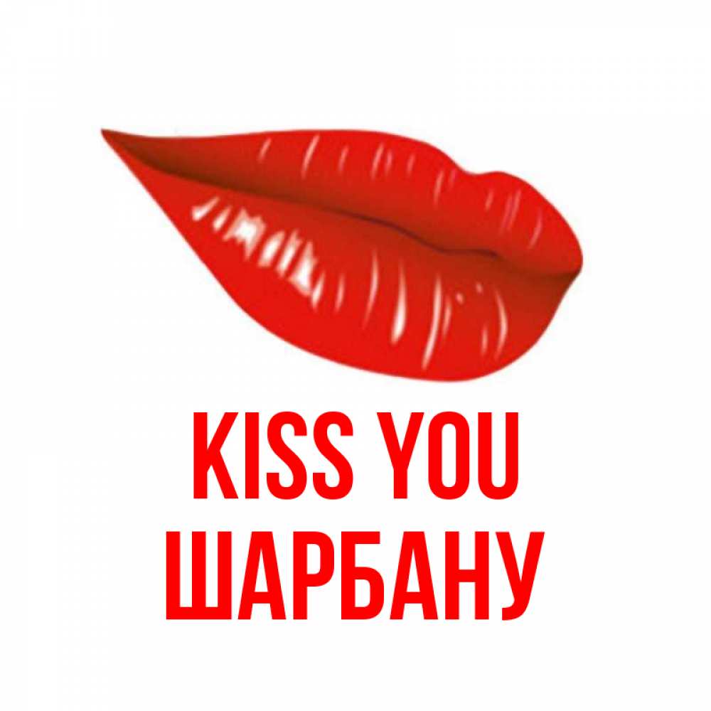 Greetings card с именем, ШАРБАНУ Kiss you губы на открытке Greetings with text for free download 