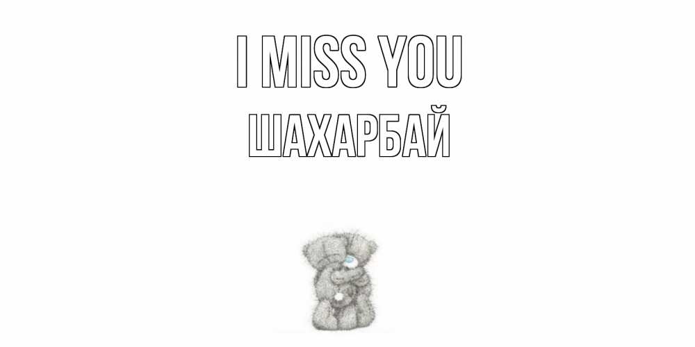 Greetings card с именем, ШАХАРБАЙ I miss you мишки Greetings with text for free download 