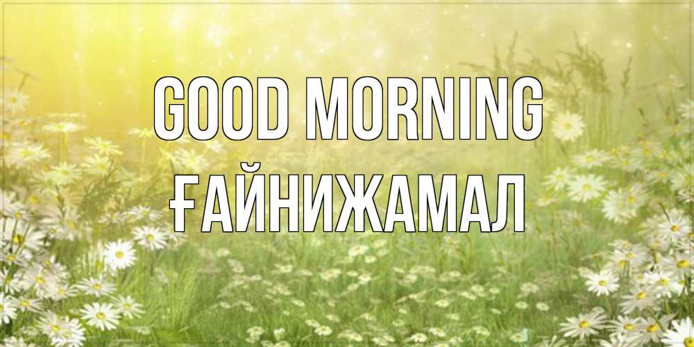 Greetings card с именем, ҒАЙНИЖАМАЛ Good morning доброе утро Greetings with text for free download 