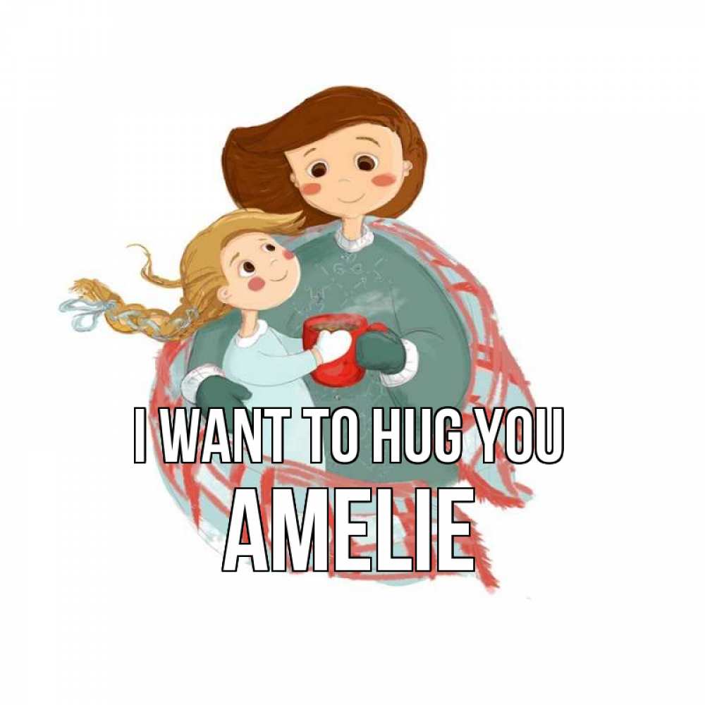 Greetings card с именем, Amelie I want to hug you Горячий кофе Greetings with text for free download 