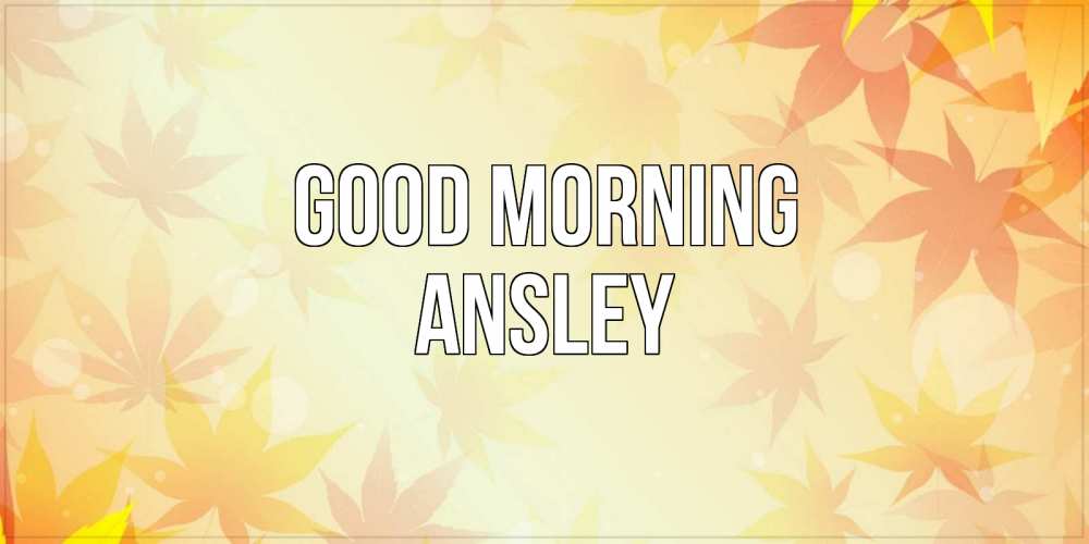 Greetings card с именем, Ansley Good morning доброе утро Greetings with text for free download 