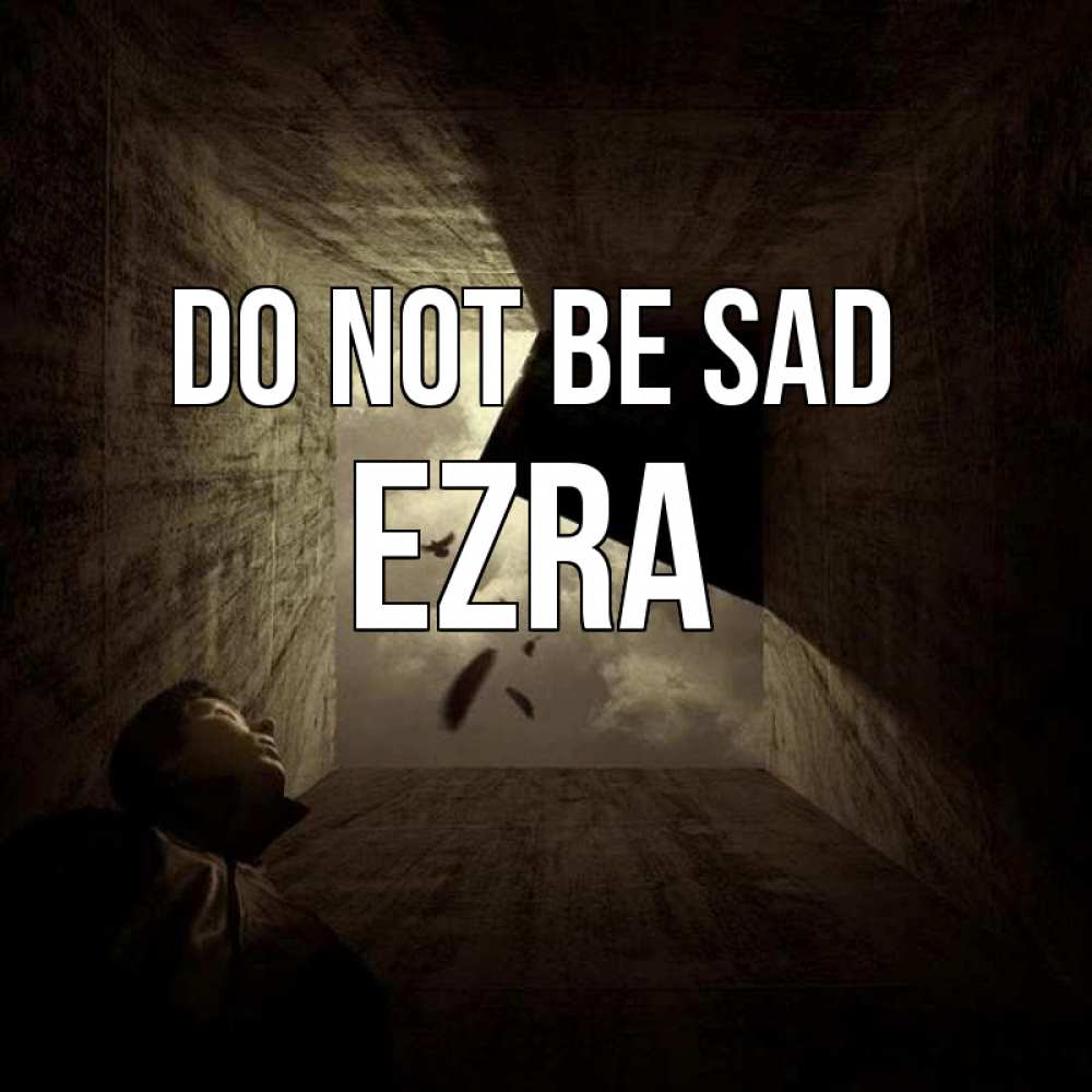 Greetings card с именем, Ezra Do not be sad жуть Greetings with text for free download 
