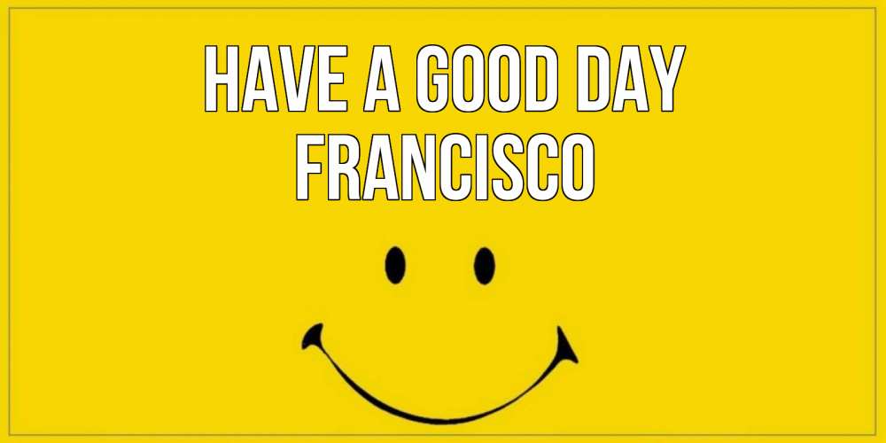 Greetings card с именем, Francisco Have a good day улыбка Greetings with text for free download 