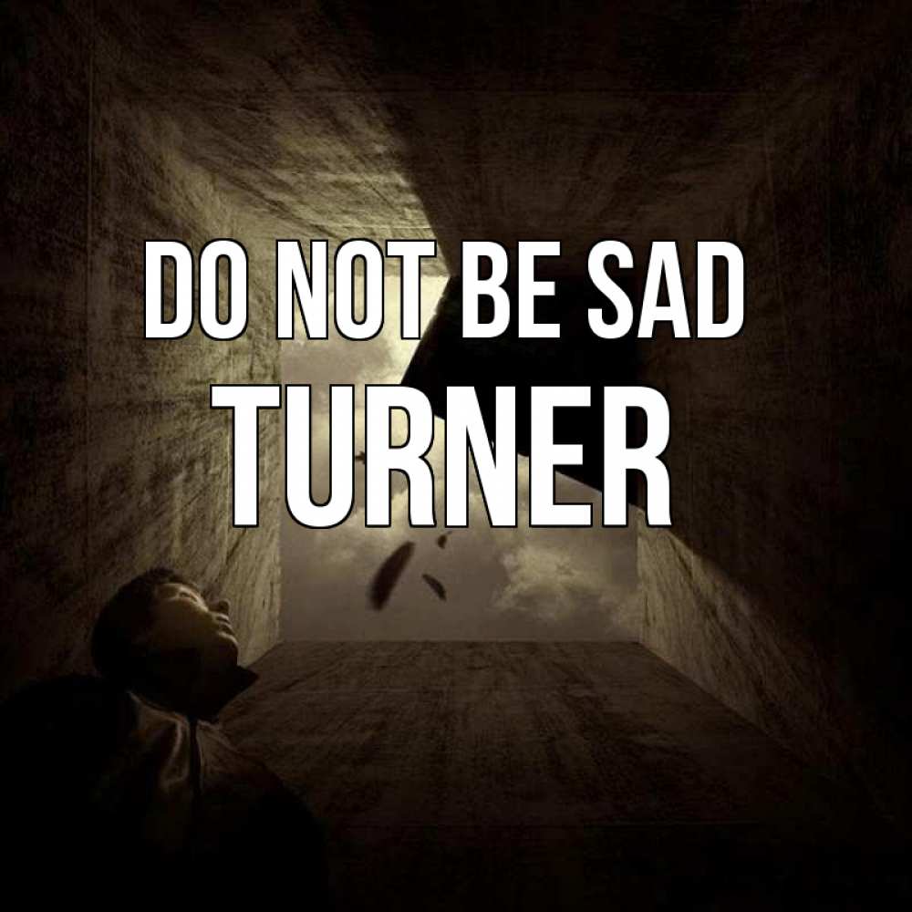 Greetings card с именем, Turner Do not be sad жуть Greetings with text for free download 