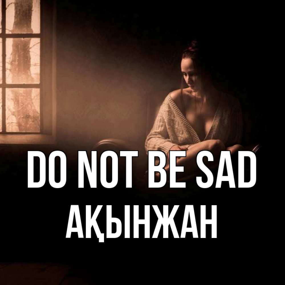 Greetings card с именем, Ақынжан Do not be sad сидя у окна Greetings with text for free download 