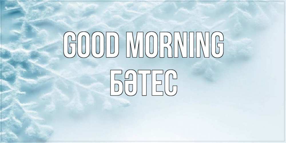 Greetings card с именем, БӘТЕС Good morning классное зимнее утро Greetings with text for free download 