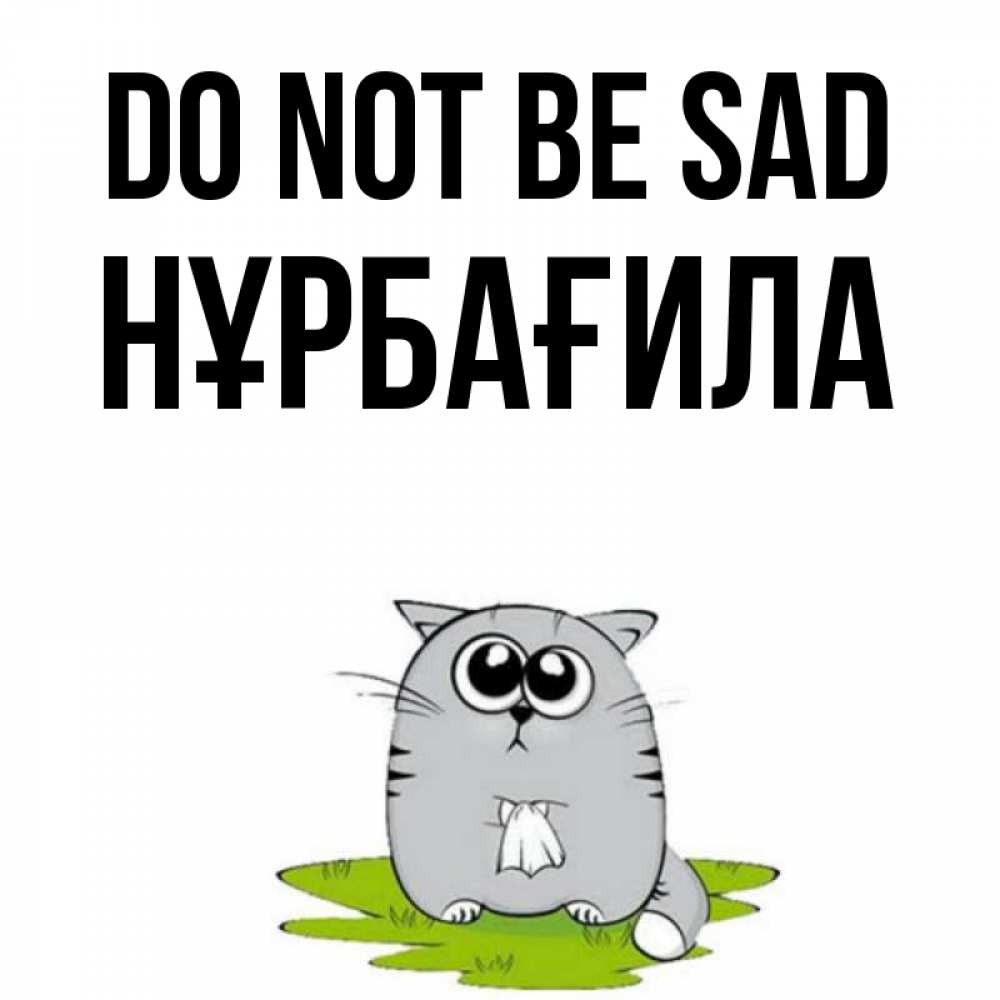 Greetings card с именем, НҰРБАҒИЛА Do not be sad грустный котяра Greetings with text for free download 