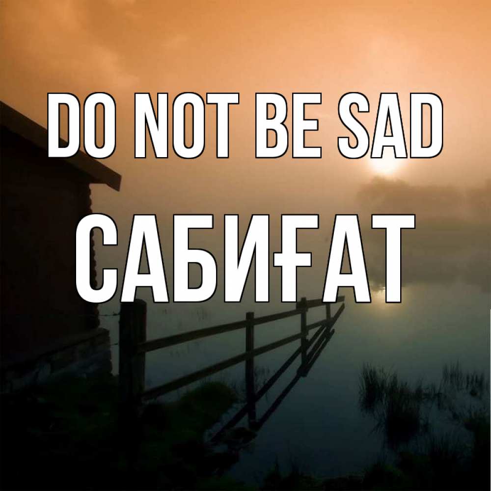 Greetings card с именем, САБИҒАТ Do not be sad дом у озера Greetings with text for free download 