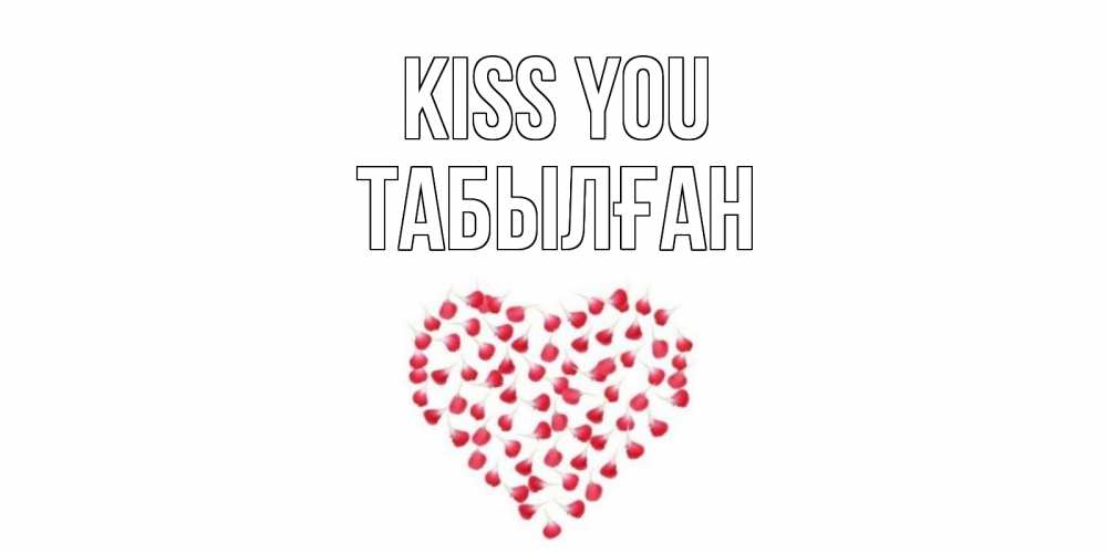 Greetings card с именем, ТАБЫЛҒАН Kiss you сердце Greetings with text for free download 