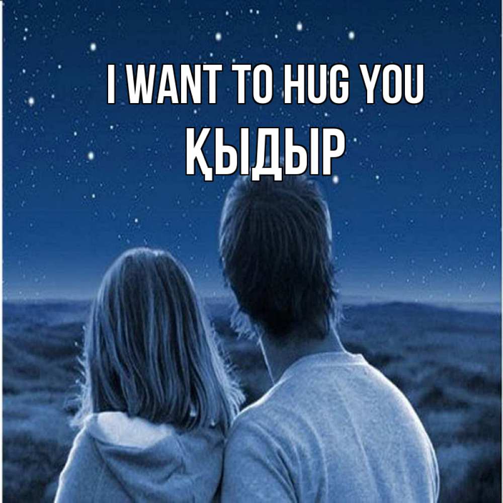 Greetings card с именем, ҚЫДЫР I want to hug you парень с девушкой смотрят на звезды Greetings with text for free download 