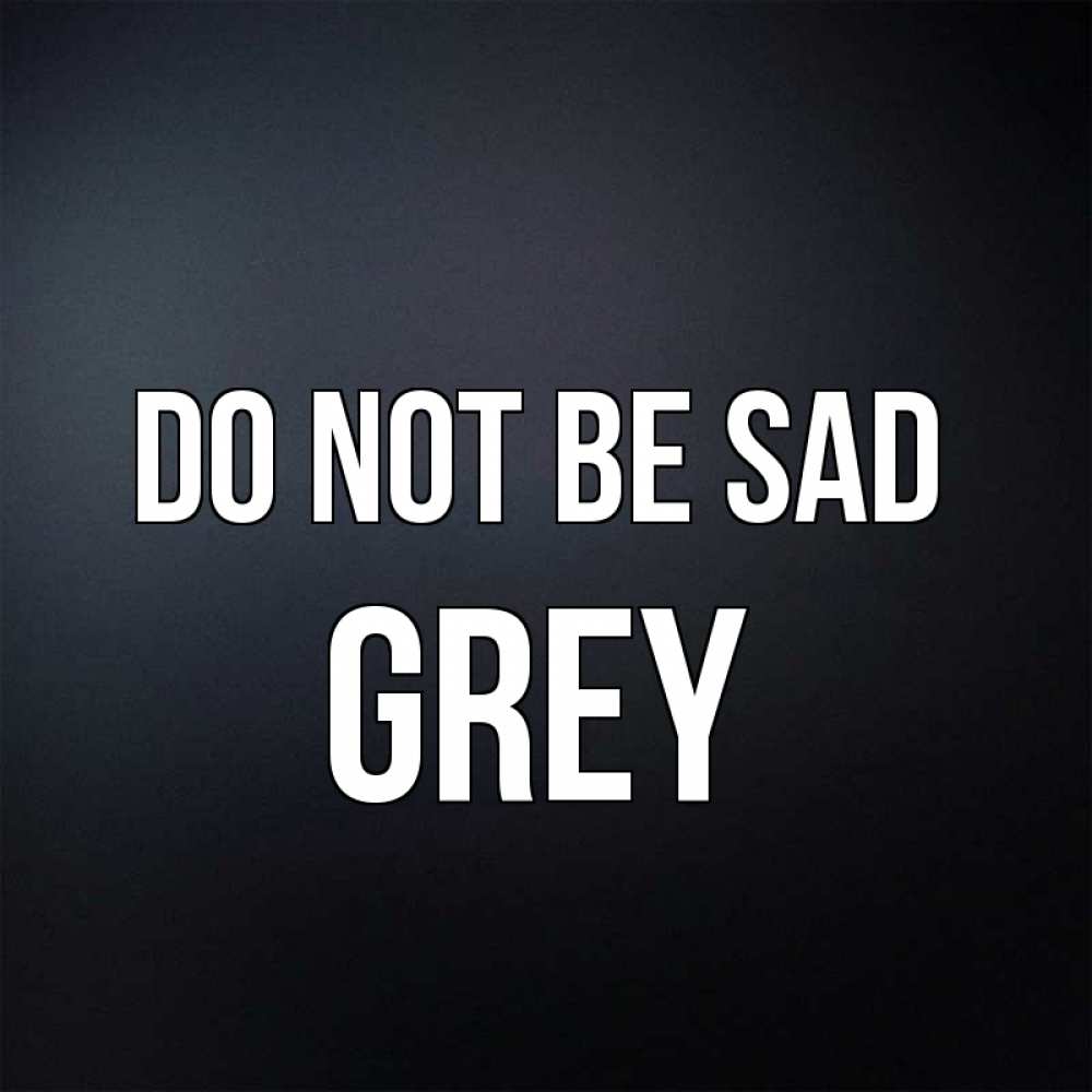 Greetings card с именем, Grey Do not be sad Градиент серый Greetings with text for free download 