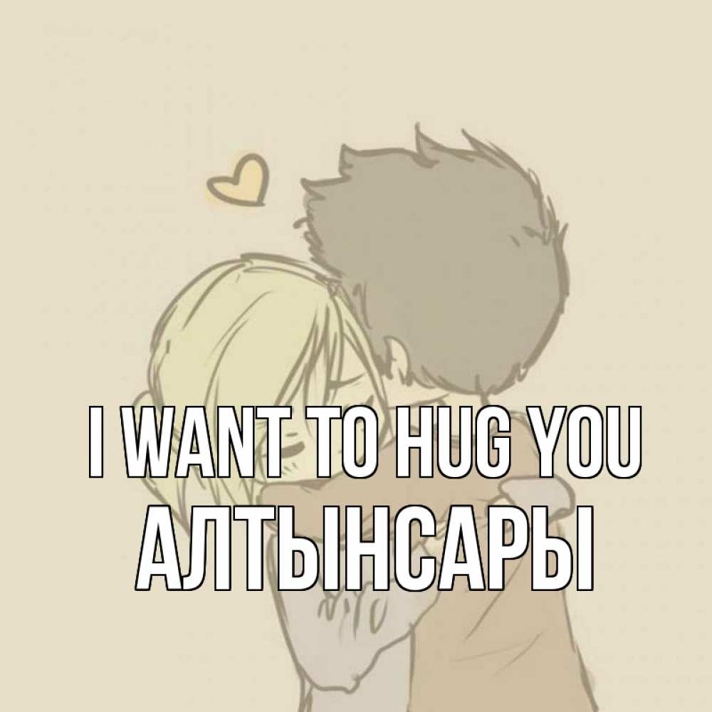 Greetings card с именем, Алтынсары I want to hug you с сердечком рисунок Greetings with text for free download 