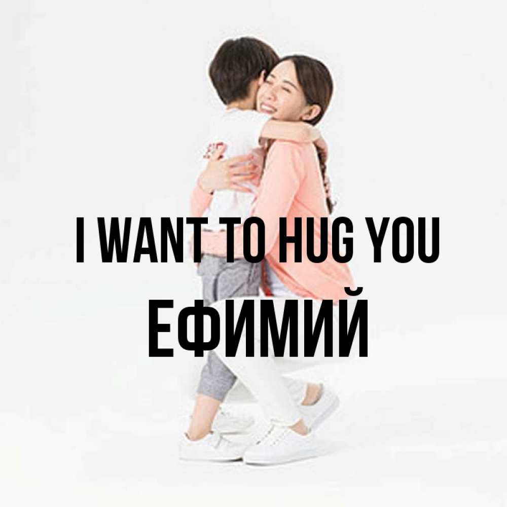 Greetings card с именем, Ефимий I want to hug you соскучилась по сыну Greetings with text for free download 