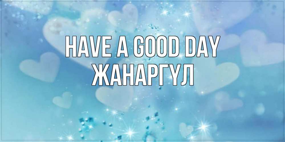 Greetings card с именем, ЖАНАРГҮЛ Have a good day хорошего дня Greetings with text for free download 