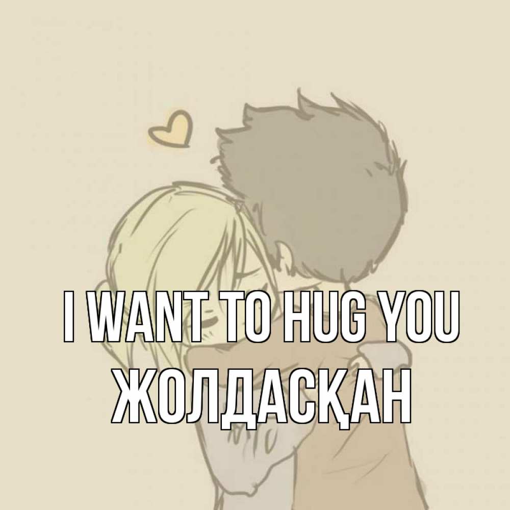 Greetings card с именем, Жолдасқан I want to hug you с сердечком рисунок Greetings with text for free download 