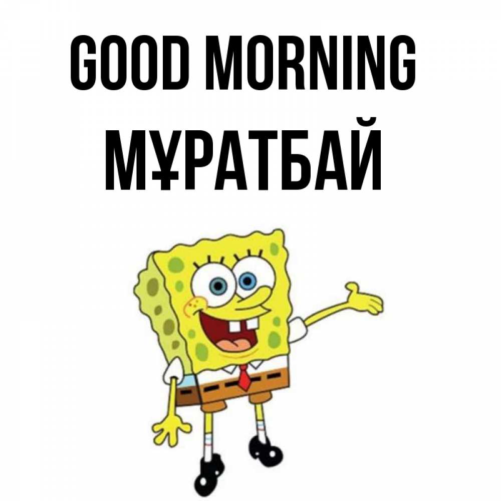 Greetings card с именем, Мұратбай Good morning губка боб улыбается Greetings with text for free download 
