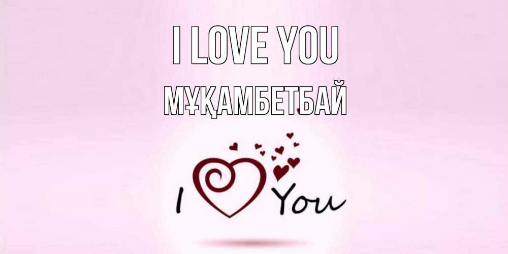 Greetings card с именем, Мұқамбетбай I love you сердце Greetings with text for free download 