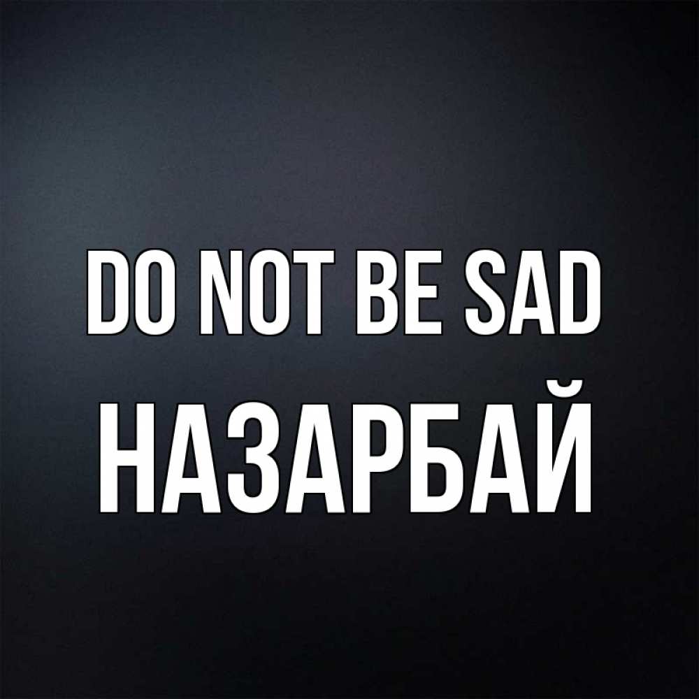 Greetings card с именем, НАЗАРБАЙ Do not be sad Градиент серый Greetings with text for free download 