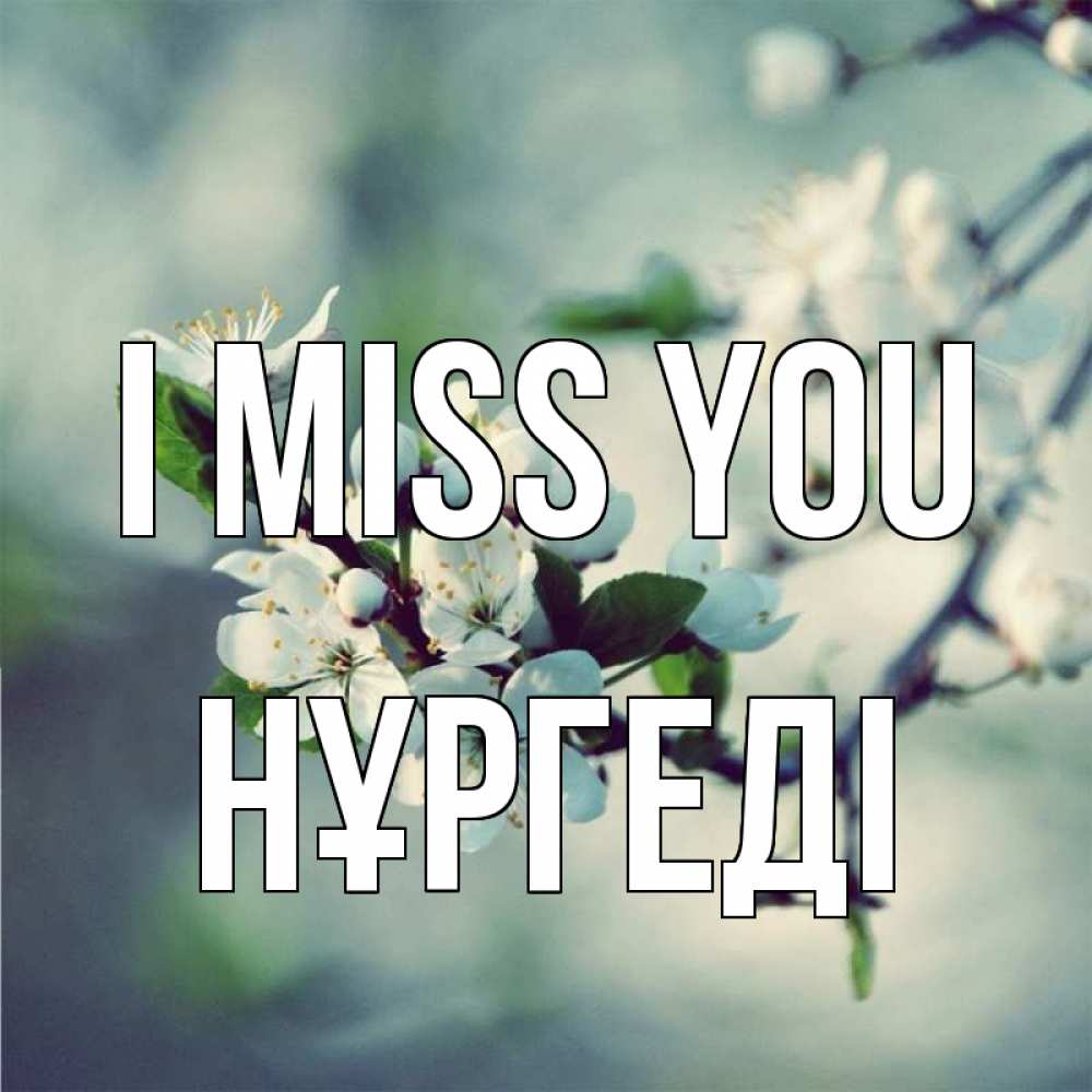 Greetings card с именем, НҰРГЕДІ I miss you весна Greetings with text for free download 