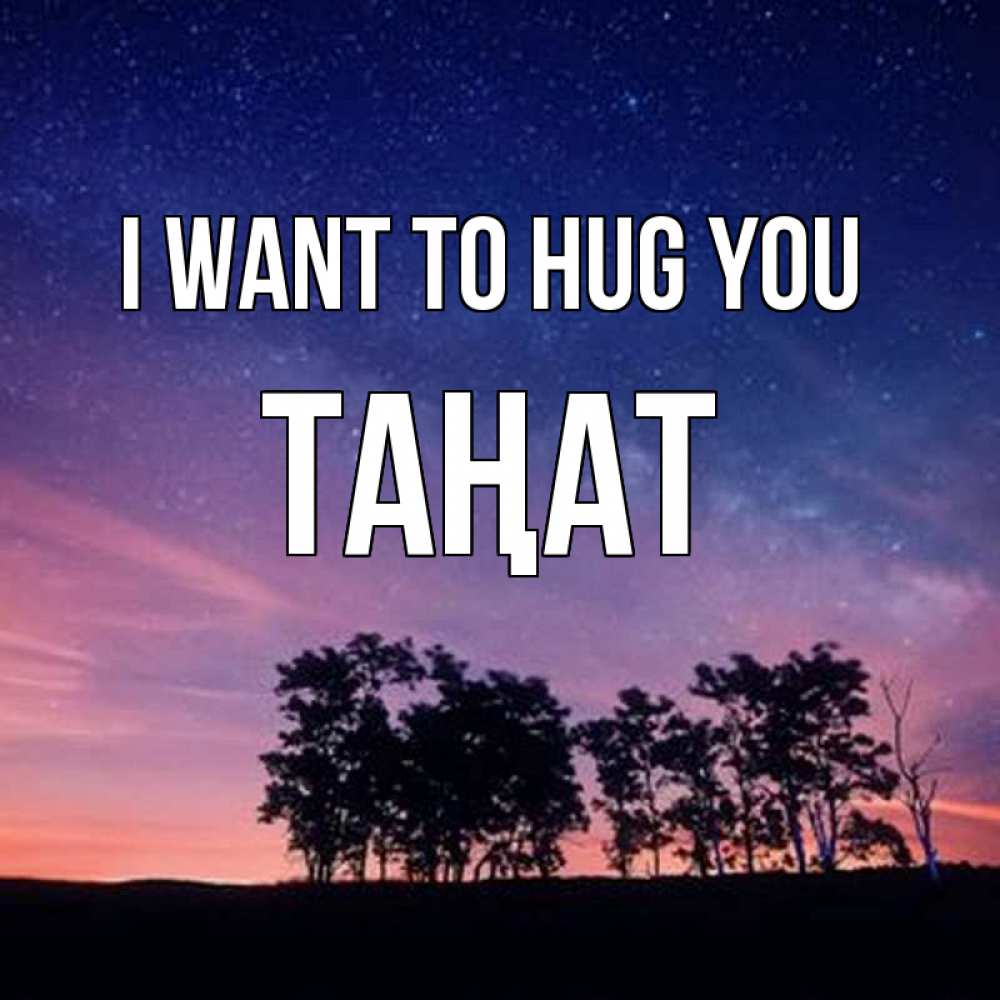 Greetings card с именем, ТАҢАТ I want to hug you силуэты деревьев Greetings with text for free download 