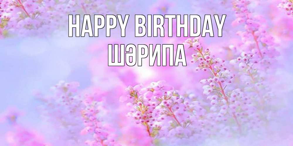 Greetings card с именем, ШӘРИПА Happy Birthday красивая открытка с мелкими цветами Greetings with text for free download 