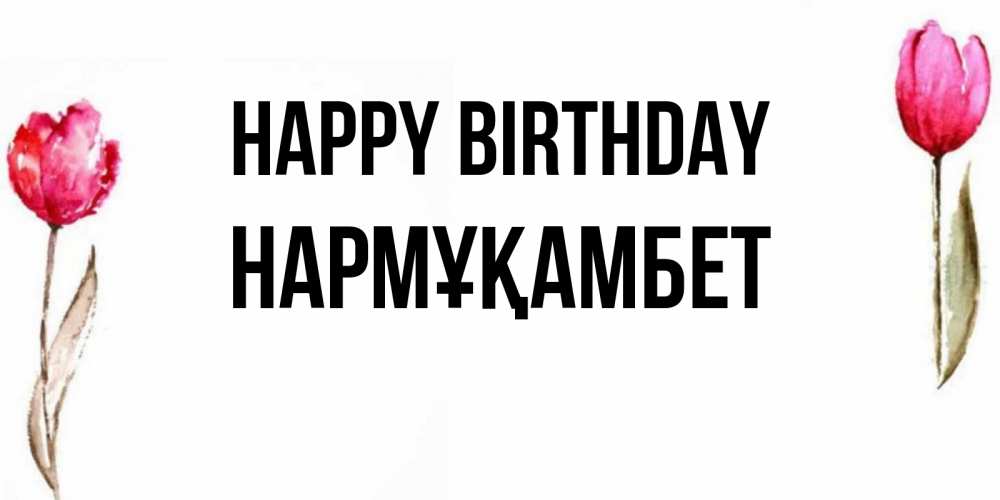 Greetings card с именем, НАРМҰҚАМБЕТ Happy Birthday открытки акварелью с цветами Greetings with text for free download 