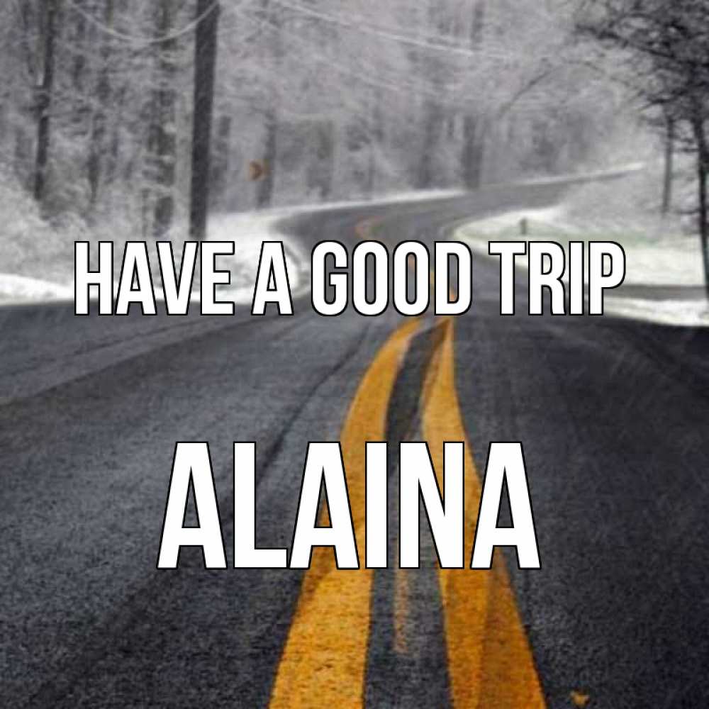 Greetings card с именем, Alaina Have a good trip хорошего вам путешествия Greetings with text for free download 