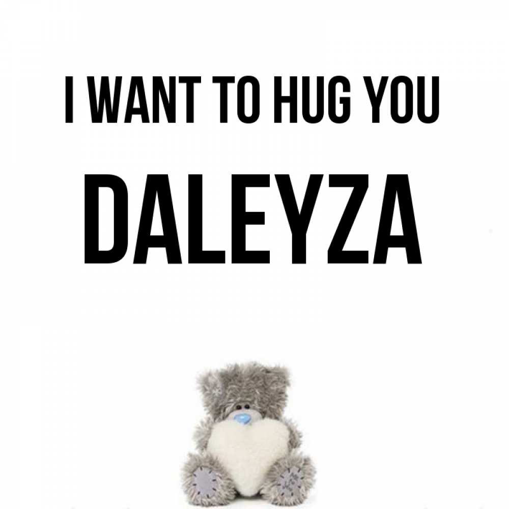 Greetings card с именем, Daleyza I want to hug you медвежонок с сердечком белого цвета Greetings with text for free download 