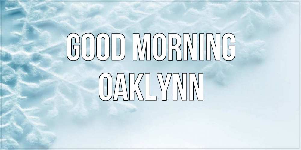 Greetings card с именем, Oaklynn Good morning классное зимнее утро Greetings with text for free download 