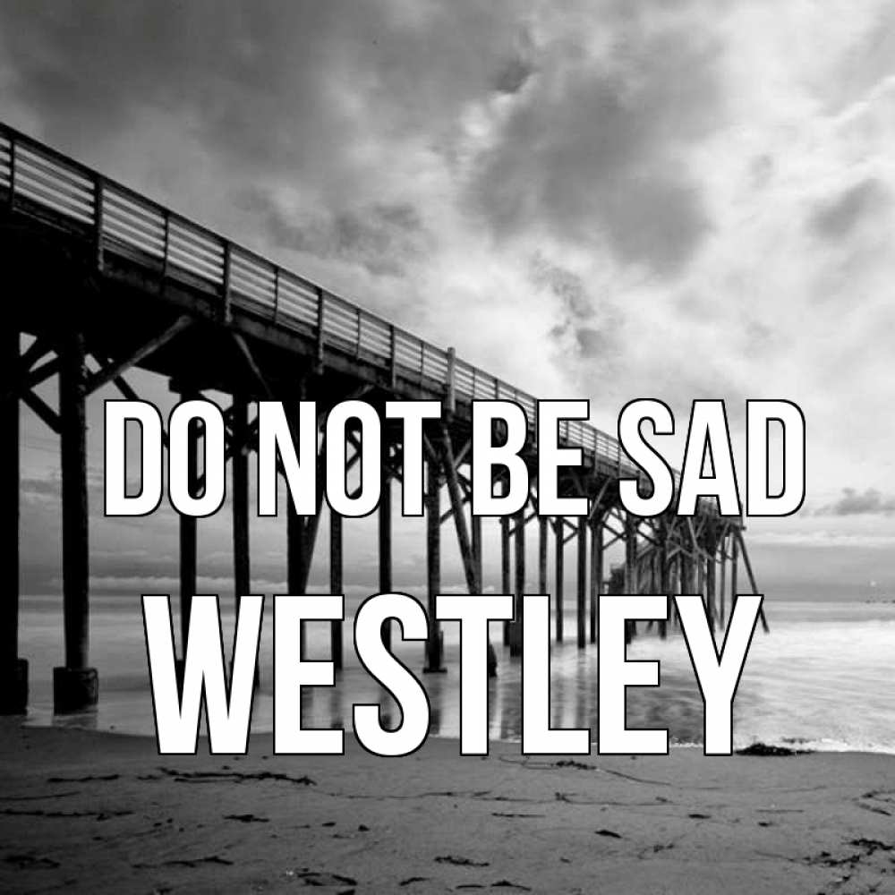 Greetings card с именем, Westley Do not be sad вода и пляж под мостом Greetings with text for free download 