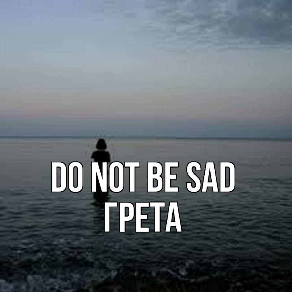 Greetings card с именем, Грета Do not be sad девушка Greetings with text for free download 