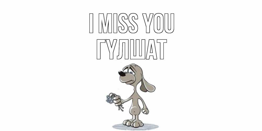 Greetings card с именем, ГҮЛШАТ I miss you я по тебе скучаю с песиком Greetings with text for free download 