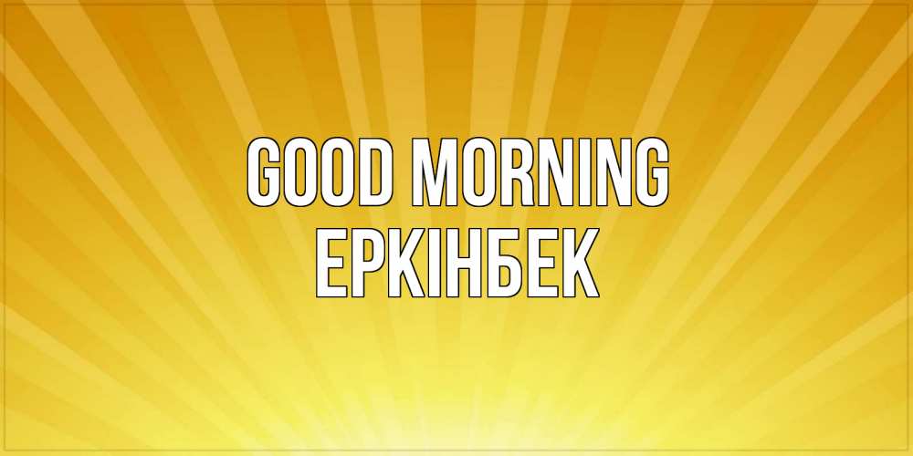 Greetings card с именем, Еркінбек Good morning пожелания доброго утра Greetings with text for free download 