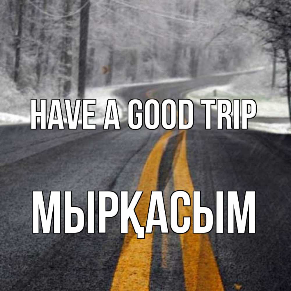 Greetings card с именем, МЫРҚАСЫМ Have a good trip хорошего вам путешествия Greetings with text for free download 