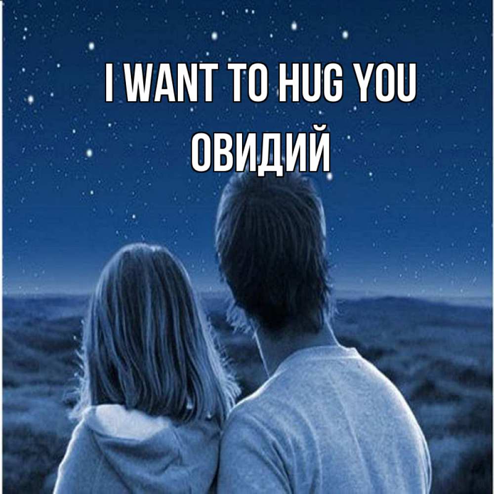 Greetings card с именем, Овидий I want to hug you парень с девушкой смотрят на звезды Greetings with text for free download 