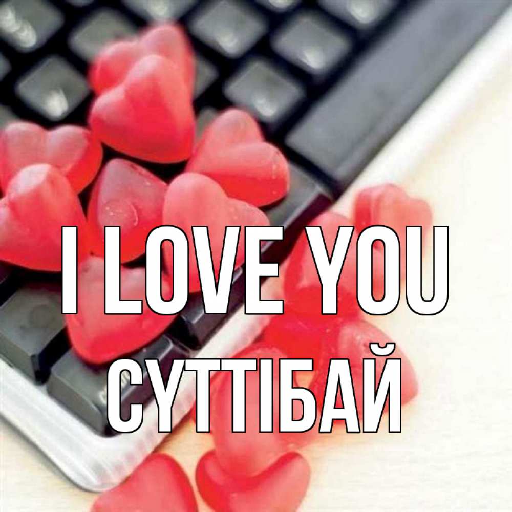 Greetings card с именем, СҮТТІБАЙ I love you конфеты в виде сердец Greetings with text for free download 