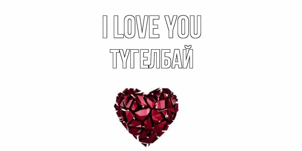 Greetings card с именем, ТҮГЕЛБАЙ I love you рубин, любовь Greetings with text for free download 