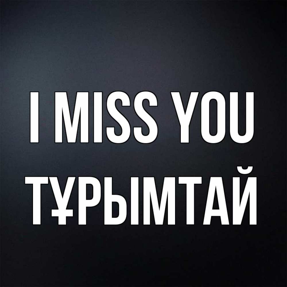 Greetings card с именем, ТҰРЫМТАЙ I miss you с подписью Greetings with text for free download 