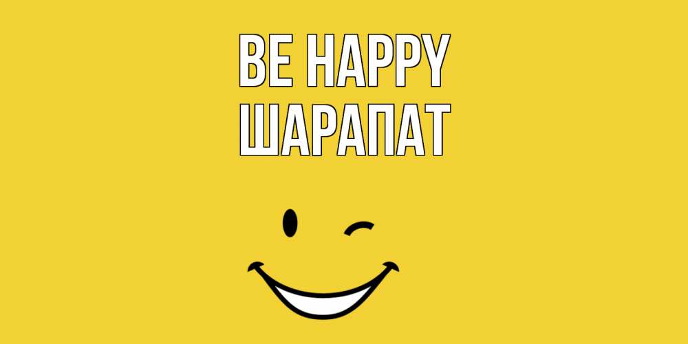 Greetings card с именем, ШАРАПАТ Be happy смайл Greetings with text for free download 