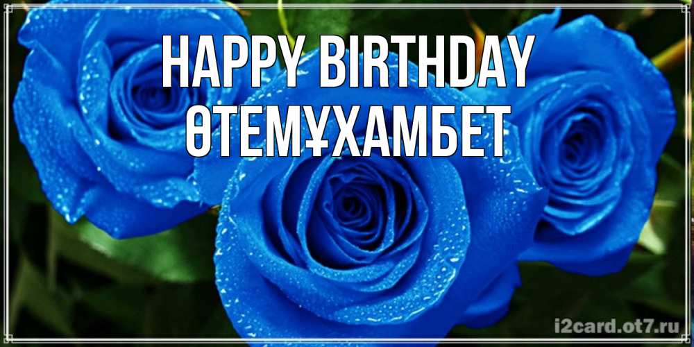 Greetings card с именем, ӨТЕМҰХАМБЕТ Happy Birthday розы с синим цветом Greetings with text for free download 