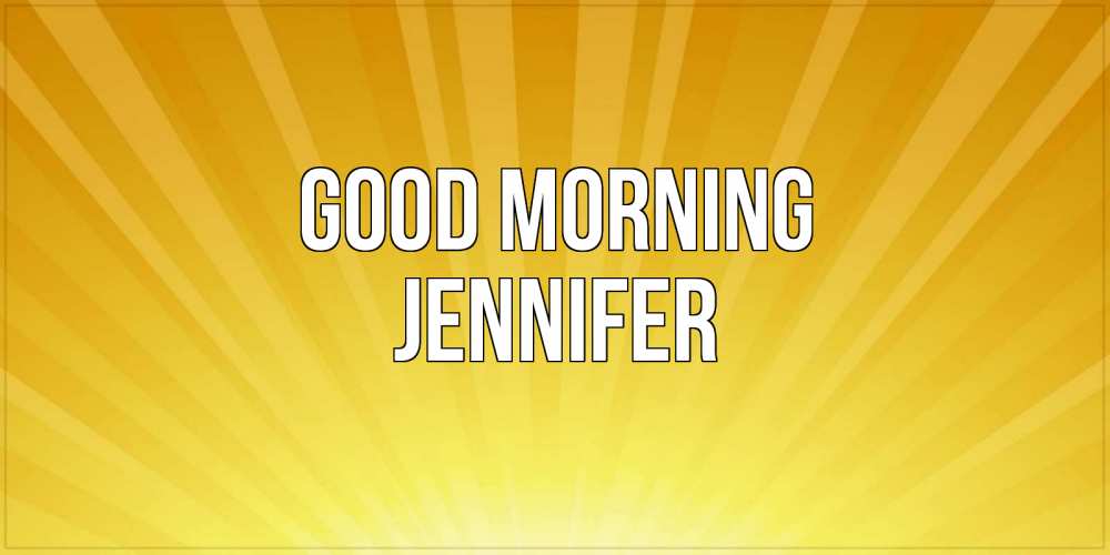Greetings card с именем, Jennifer Good morning пожелания доброго утра Greetings with text for free download 