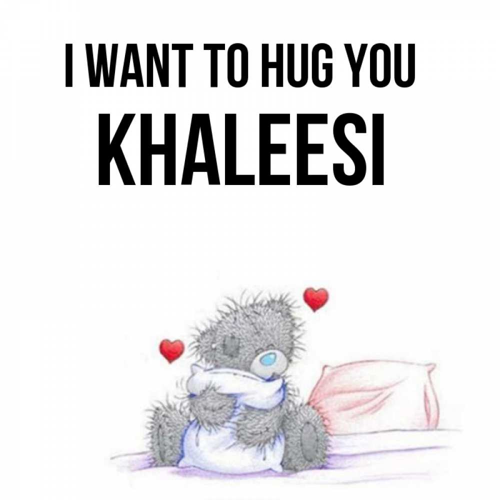 Greetings card с именем, Khaleesi I want to hug you сердечки мишка Тедди и кроватка Greetings with text for free download 