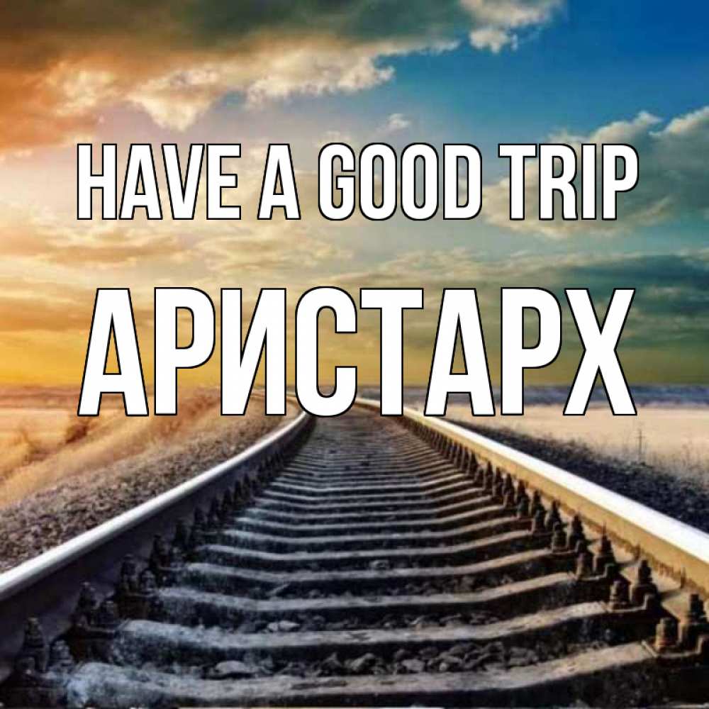 Greetings card с именем, Аристарх Have a good trip рельсы уходящие в даль Greetings with text for free download 
